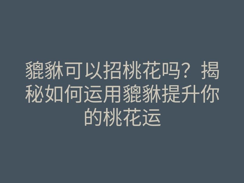 貔貅可以招桃花吗?揭秘如何运用貔貅提升你的桃花运