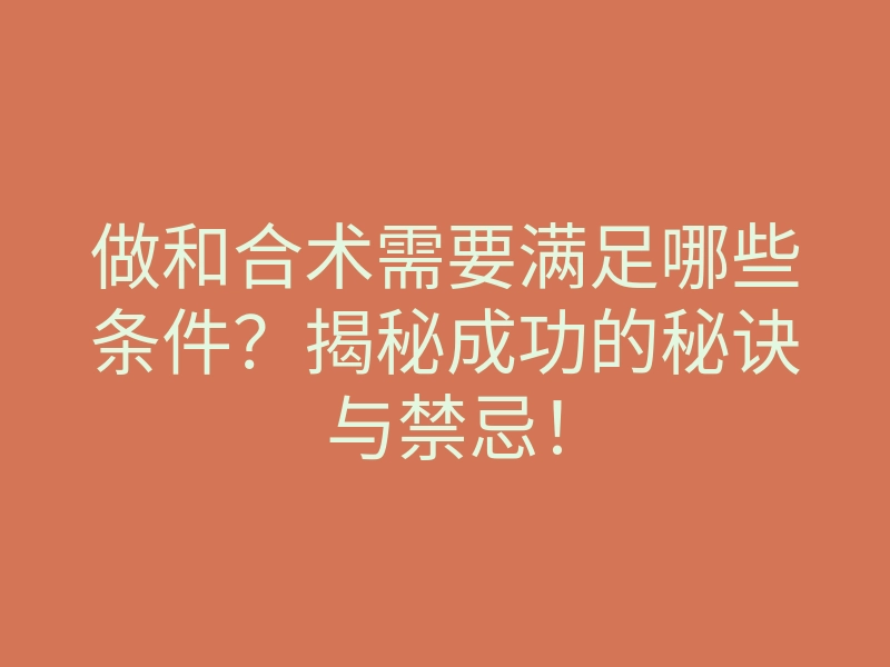 做和合术需要满足哪些条件?揭秘成功的秘诀与禁忌!