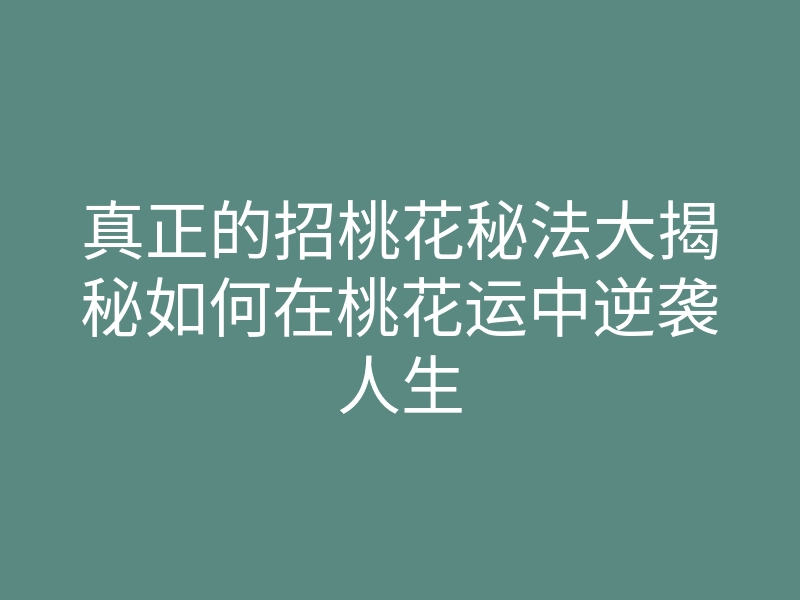 真正的招桃花秘法大揭秘如何在桃花运中逆袭人生