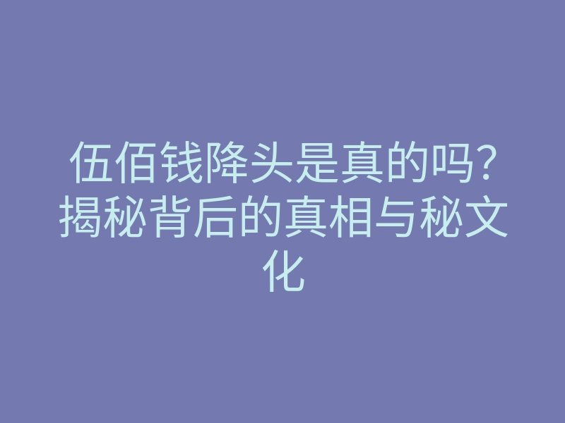 伍佰钱降头是真的吗?揭秘背后的真相与秘文化