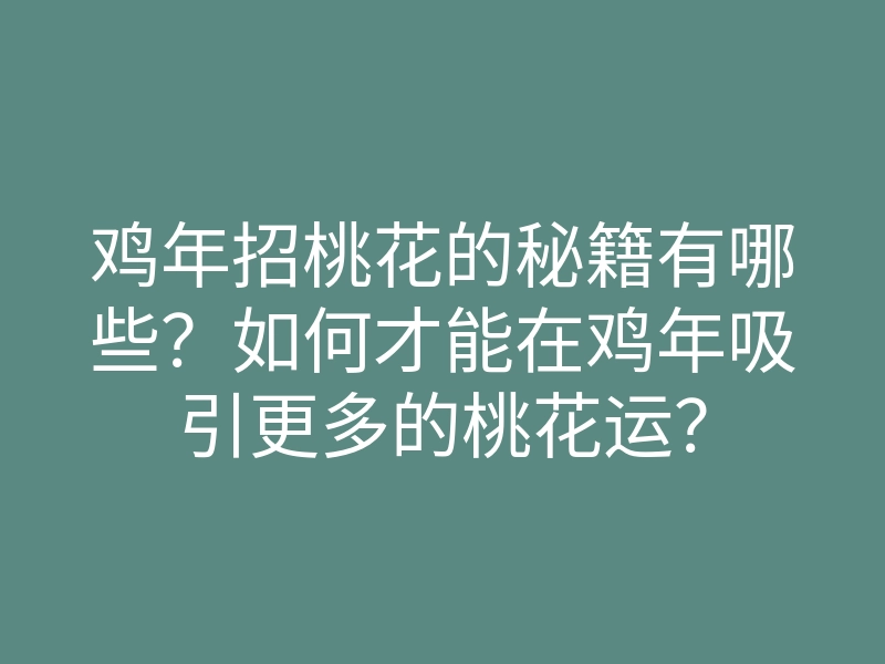 鸡年招桃花的秘籍有哪些?如何才能在鸡年吸引更多的桃花运?