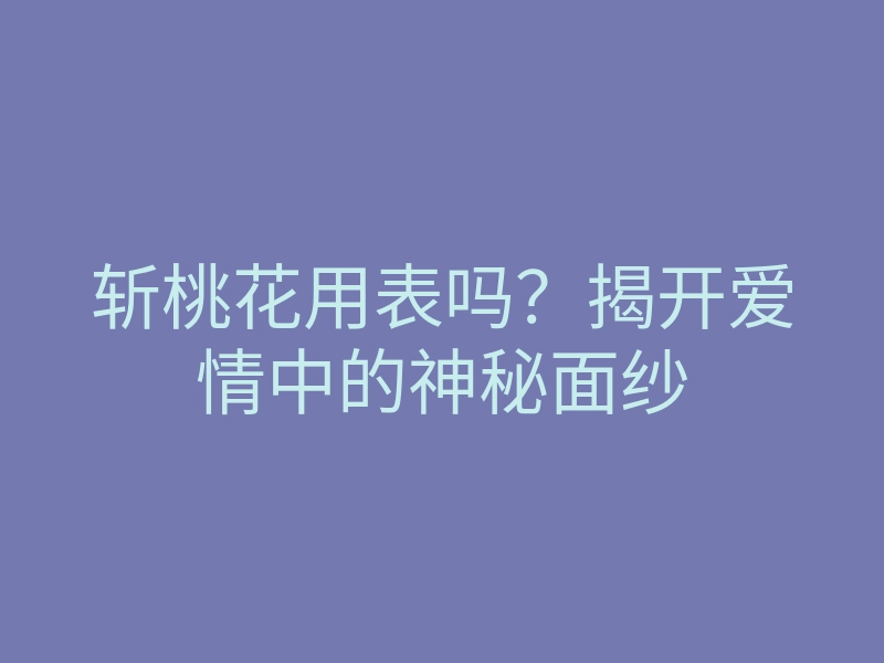 斩桃花用表吗?揭开爱情中的神秘面纱