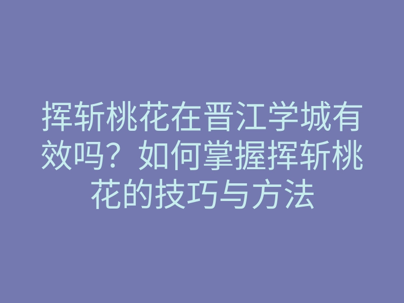 挥斩桃花在晋江学城有效吗?如何掌握挥斩桃花的技巧与方法
