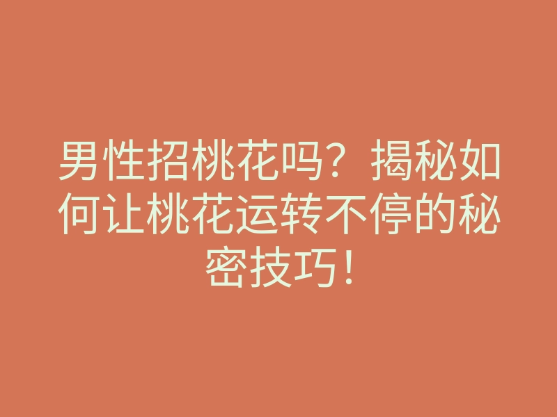 男性招桃花吗?揭秘如何让桃花运转不停的秘密技巧!