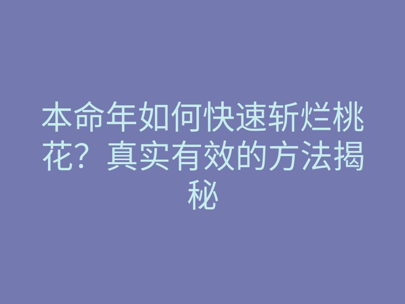 本命年如何快速斩烂桃花?真实有效的方法揭秘