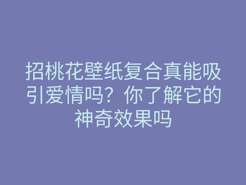 招桃花壁纸复合真能吸引爱情吗？你了解它的神奇效果吗