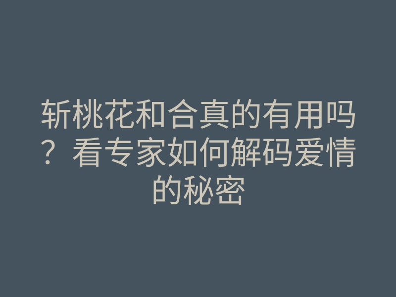 斩桃花和合真的有用吗?看专家如何解码爱情的秘密