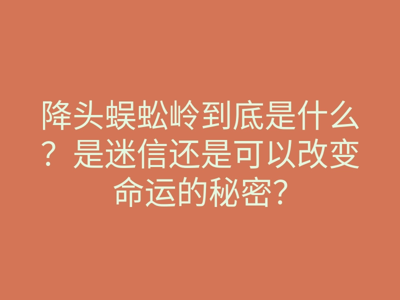 降头蜈蚣岭到底是什么?是迷信还是可以改变命运的秘密?