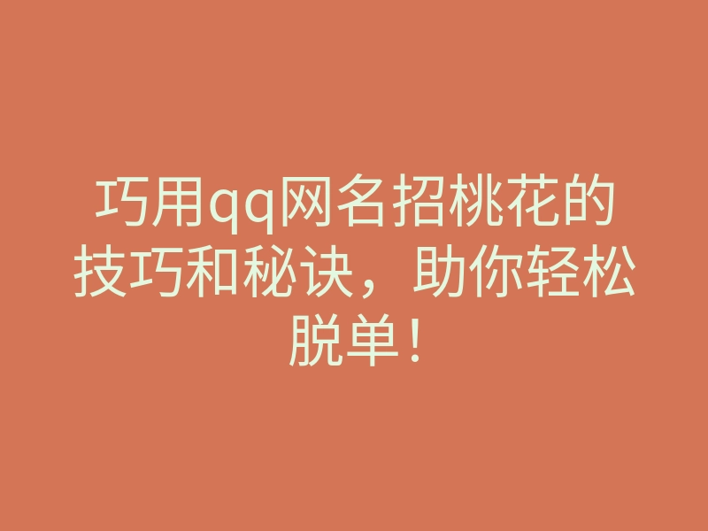 巧用qq网名招桃花的技巧和秘诀,助你轻松脱单!