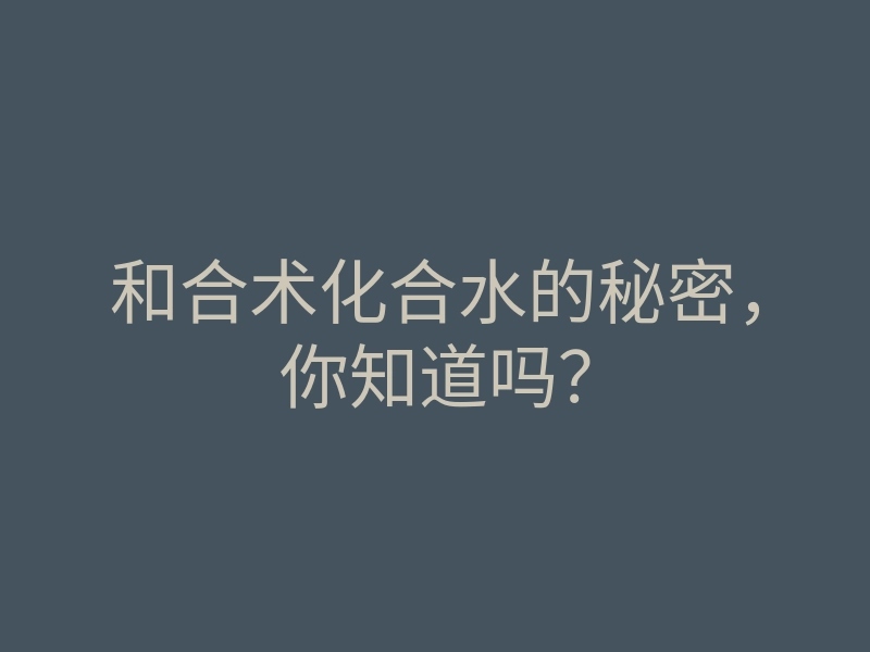 和合术化合水的秘密,你知道吗?