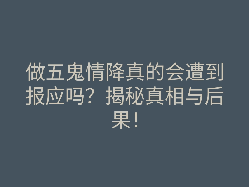 做五鬼情降真的会遭到报应吗?揭秘真相与后果!
