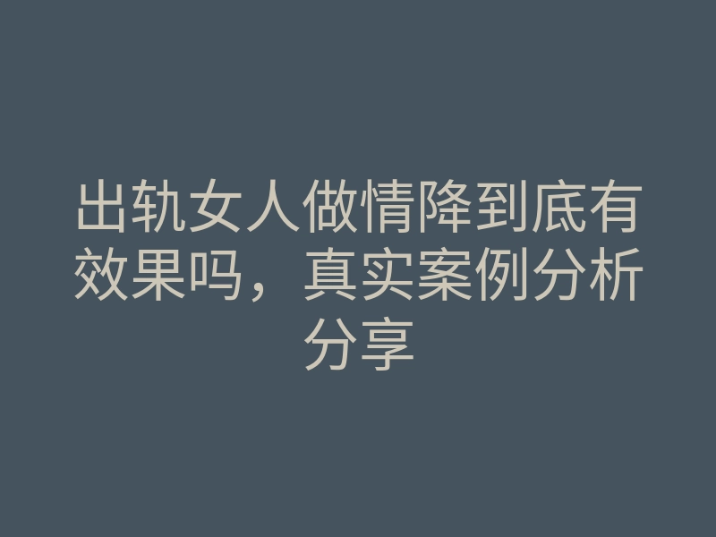 出轨女人做情降到底有效果吗,真实案例分析分享