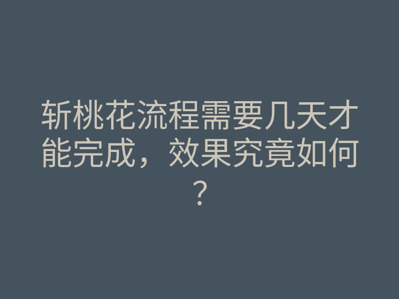 斩桃花流程需要几天才能完成,效果究竟如何?