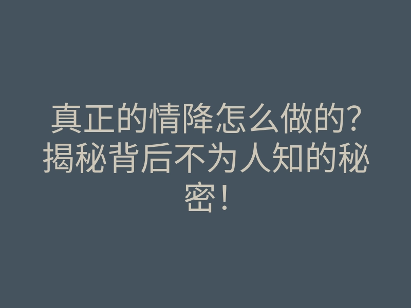 真正的情降怎么做的?揭秘背后不为人知的秘密!