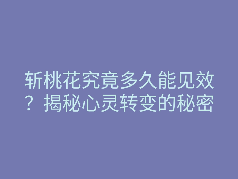 斩桃花究竟多久能见效?揭秘心灵转变的秘密