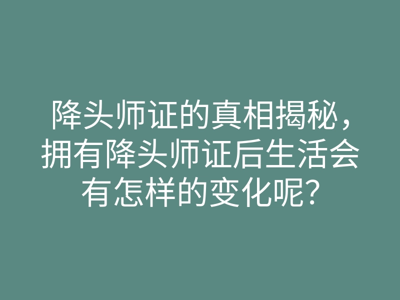 降头师证的真相揭秘,拥有降头师证后生活会有怎样的变化呢?