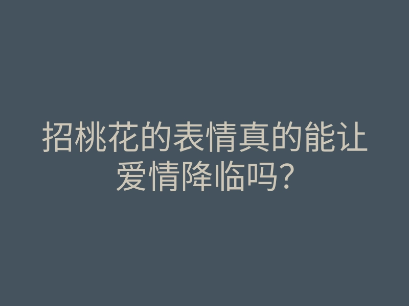 招桃花的表情真的能让爱情降临吗?