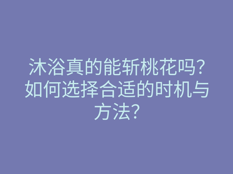 沐浴真的能斩桃花吗？如何选择合适的时机与方法？