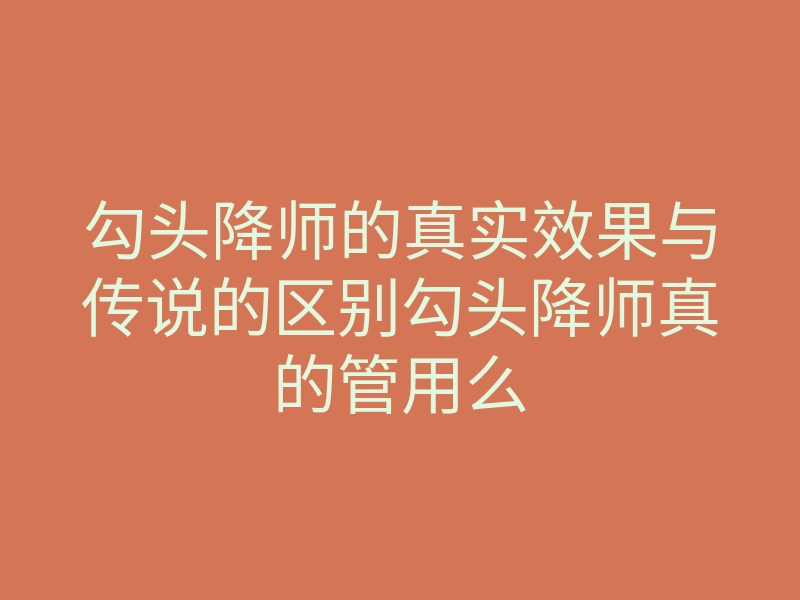 勾头降师的真实效果与传说的区别勾头降师真的管用么