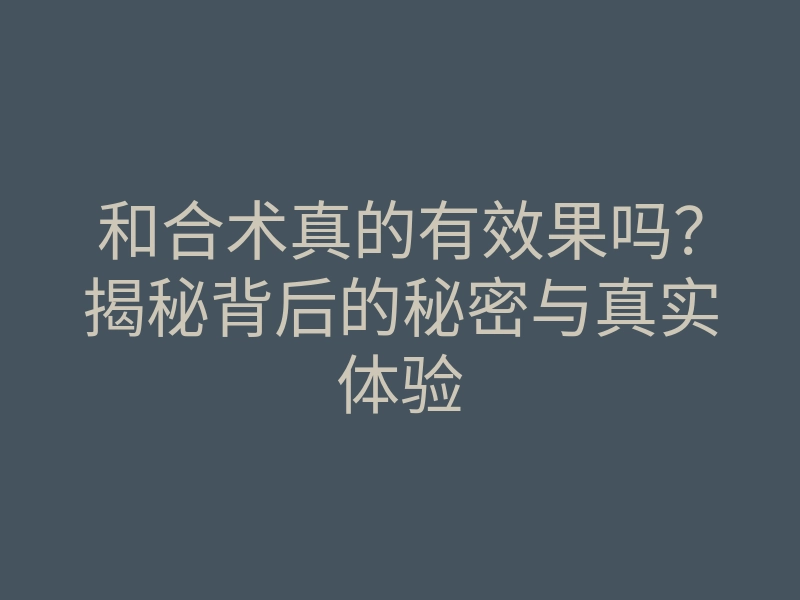 和合术真的有效果吗?揭秘背后的秘密与真实体验