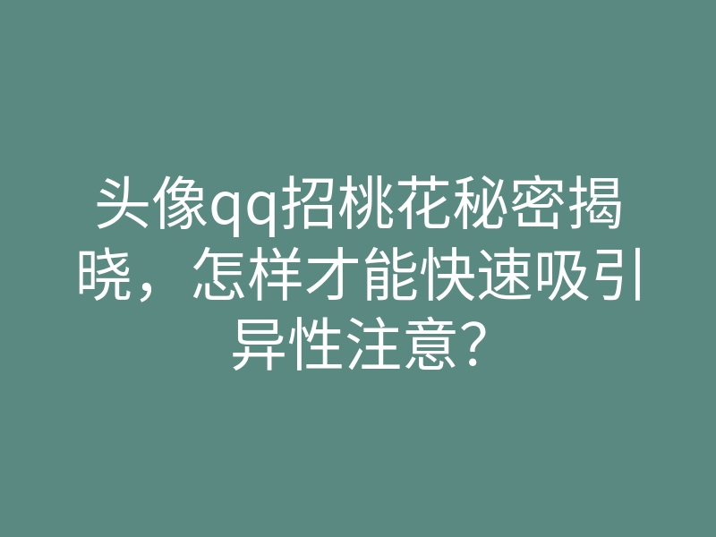 头像qq招桃花秘密揭晓,怎样才能快速吸引异性注意?