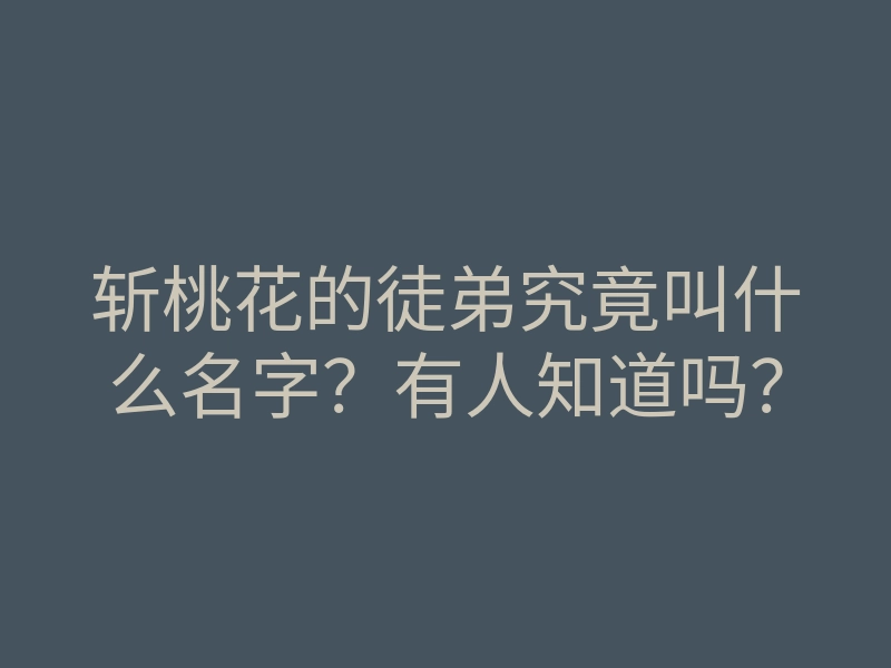 斩桃花的徒弟究竟叫什么名字?有人知道吗?
