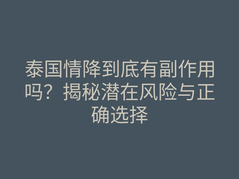 泰国情降到底有副作用吗？揭秘潜在风险与正确选择
