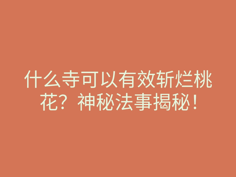 什么寺可以有效斩烂桃花?神秘法事揭秘!