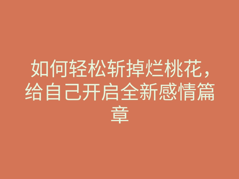 如何轻松斩掉烂桃花，给自己开启全新感情篇章