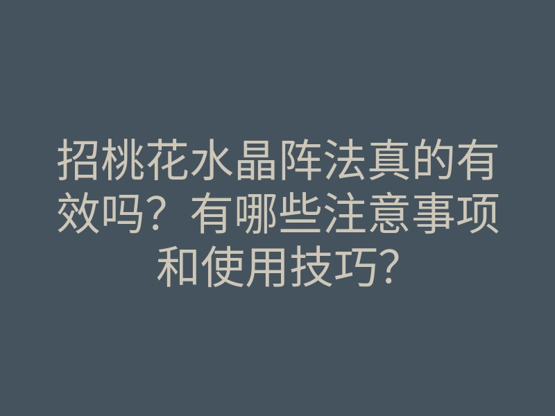 招桃花水晶阵法真的有效吗？有哪些注意事项和使用技巧？