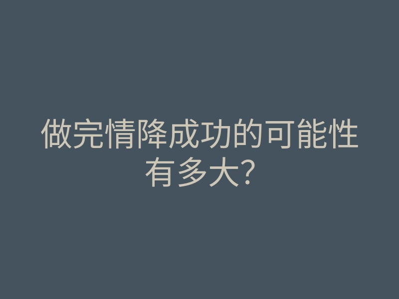 做完情降成功的可能性有多大?