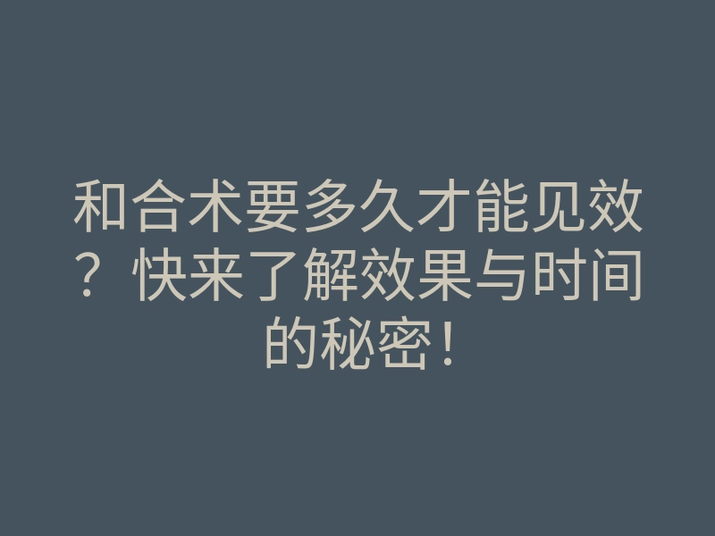 和合术要多久才能见效?快来了解效果与时间的秘密!