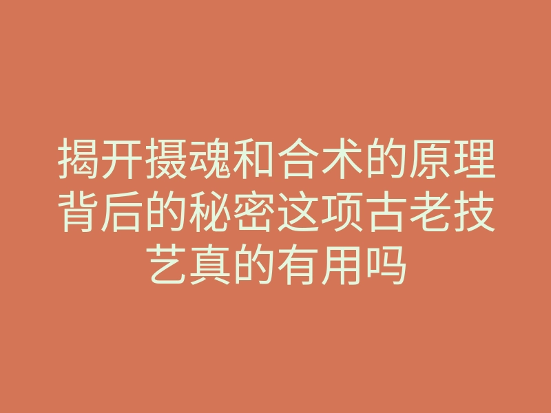 揭开摄魂和合术的原理背后的秘密这项古老技艺真的有用吗