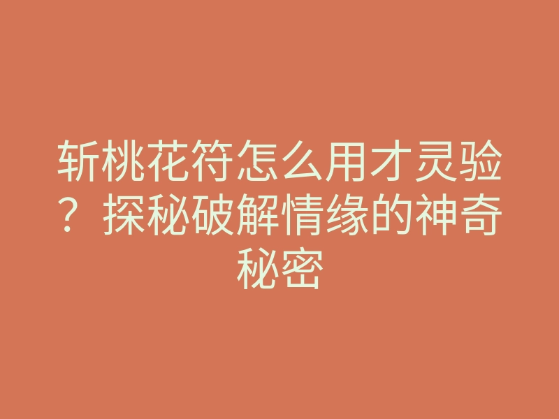 斩桃花符怎么用才灵验?探秘破解情缘的神奇秘密