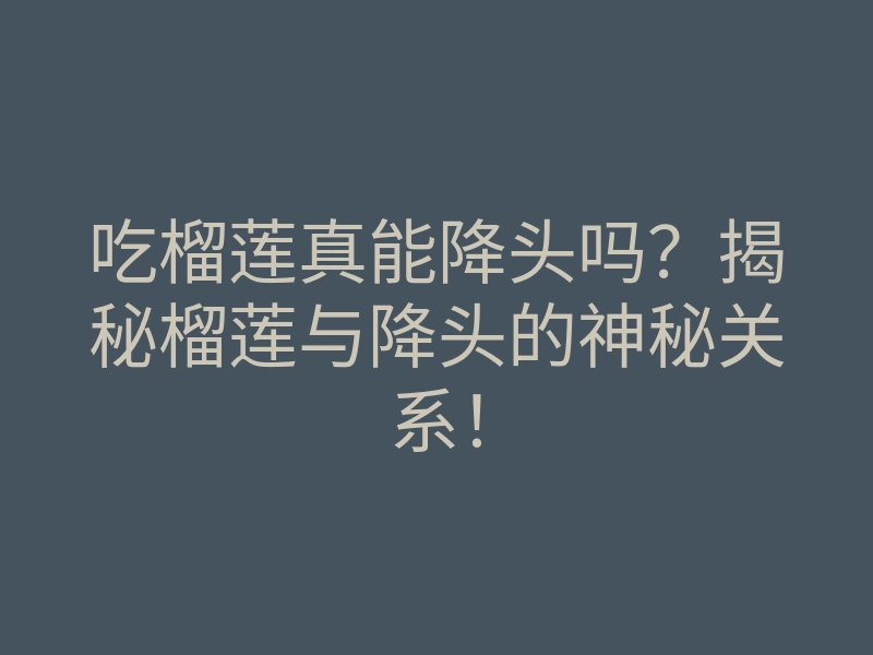 吃榴莲真能降头吗?揭秘榴莲与降头的神秘关系!