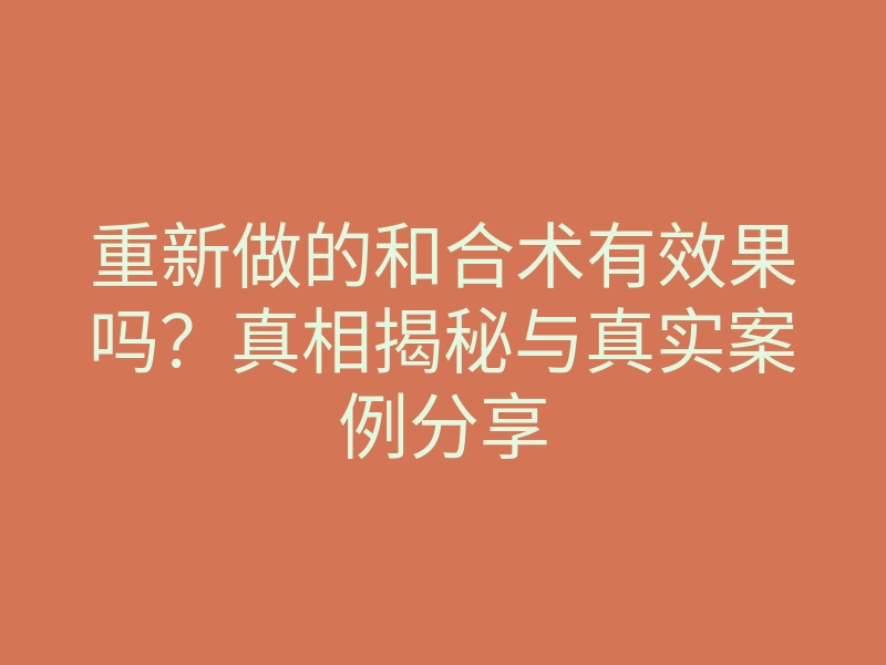 重新做的和合术有效果吗?真相揭秘与真实案例分享