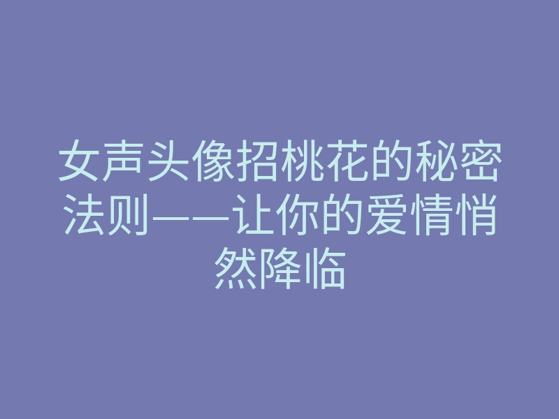 女声头像招桃花的秘密法则——让你的爱情悄然降临