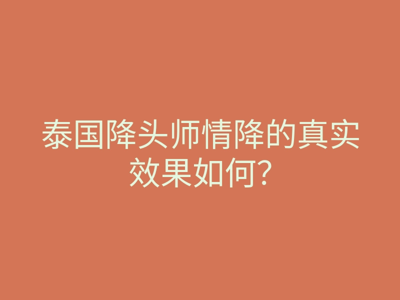 泰国降头师情降的真实效果如何?