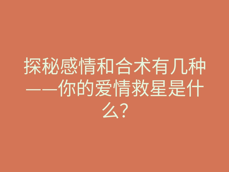 探秘感情和合术有几种——你的爱情救星是什么?
