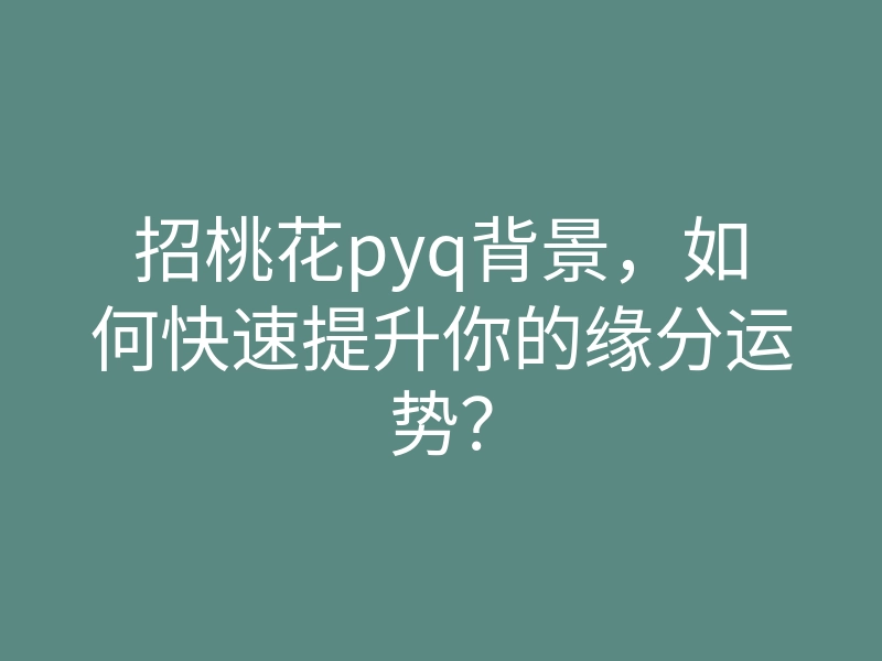 招桃花pyq背景,如何快速提升你的缘分运势?