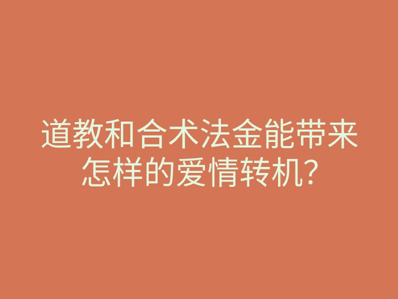 道教和合术法金能带来怎样的爱情转机?