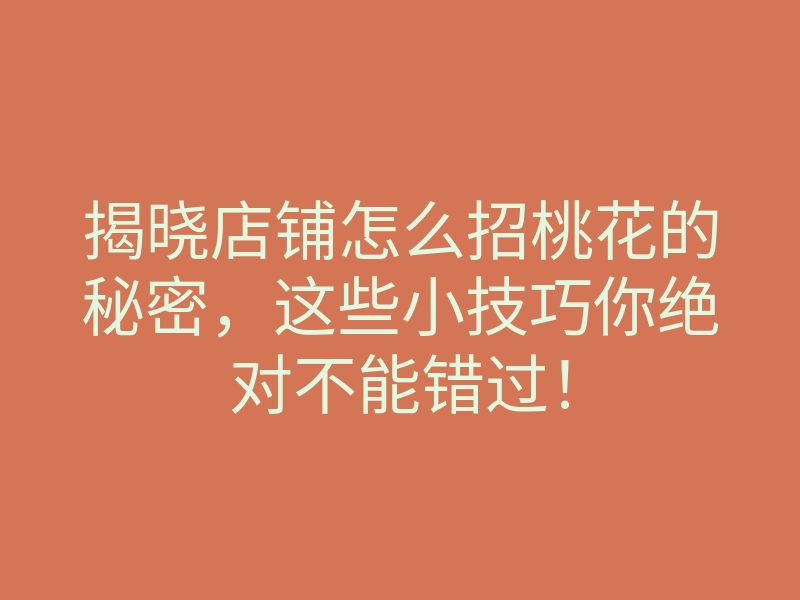 揭晓店铺怎么招桃花的秘密,这些小技巧你绝对不能错过!