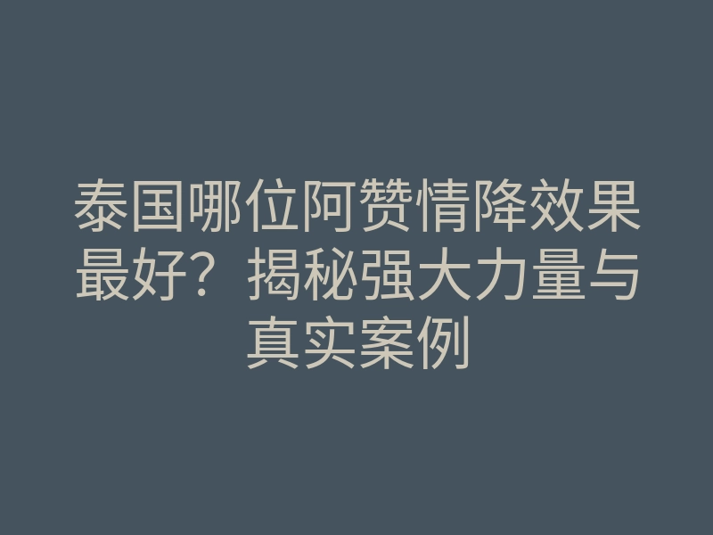 泰国哪位阿赞情降效果最好?揭秘强大力量与真实案例