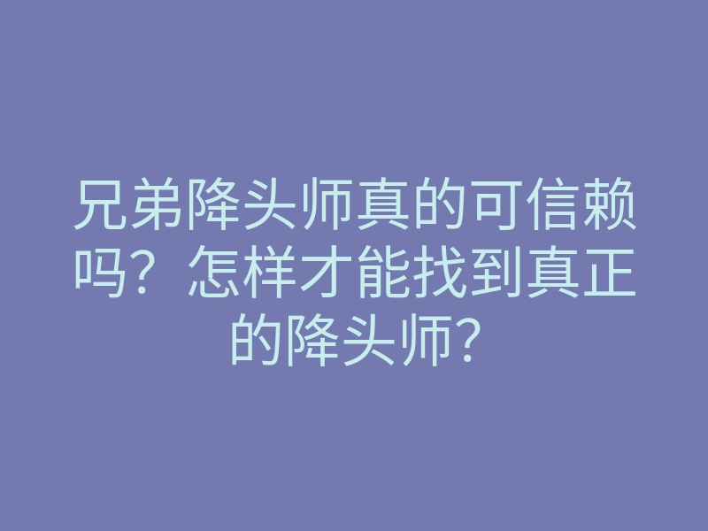 兄弟降头师真的可信赖吗?怎样才能找到真正的降头师?