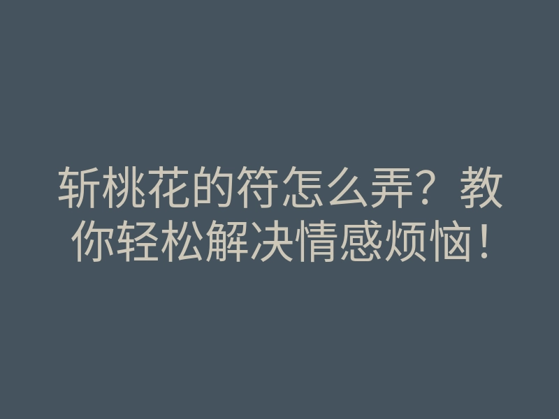 斩桃花的符怎么弄?教你轻松解决情感烦恼!