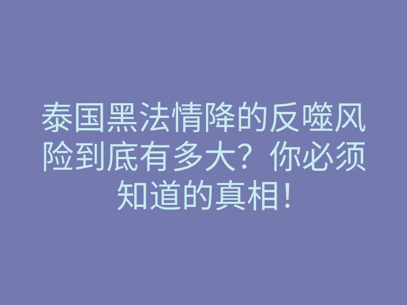 泰国黑法情降的反噬风险到底有多大?你必须知道的真相!