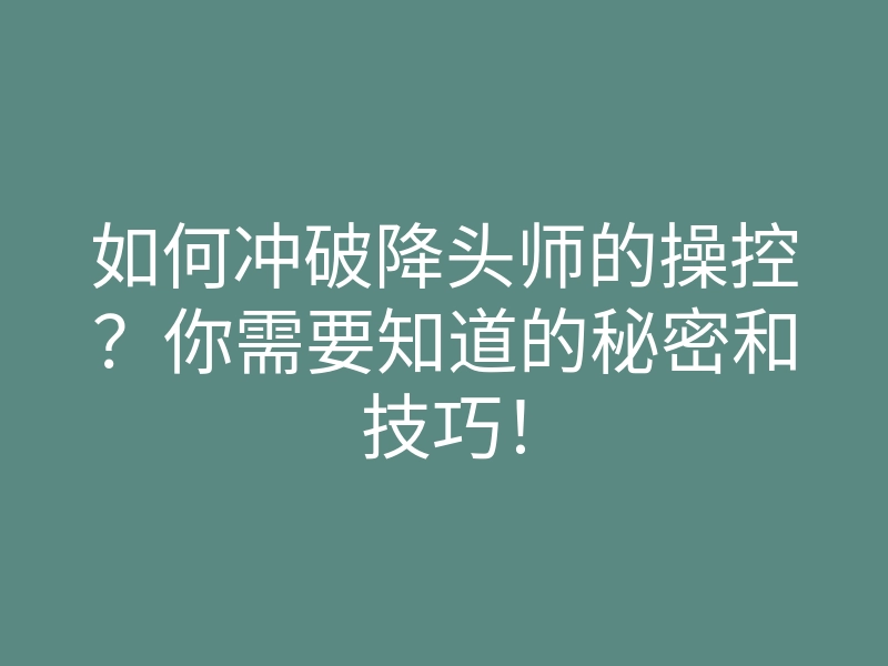 如何冲破降头师的操控?你需要知道的秘密和技巧!