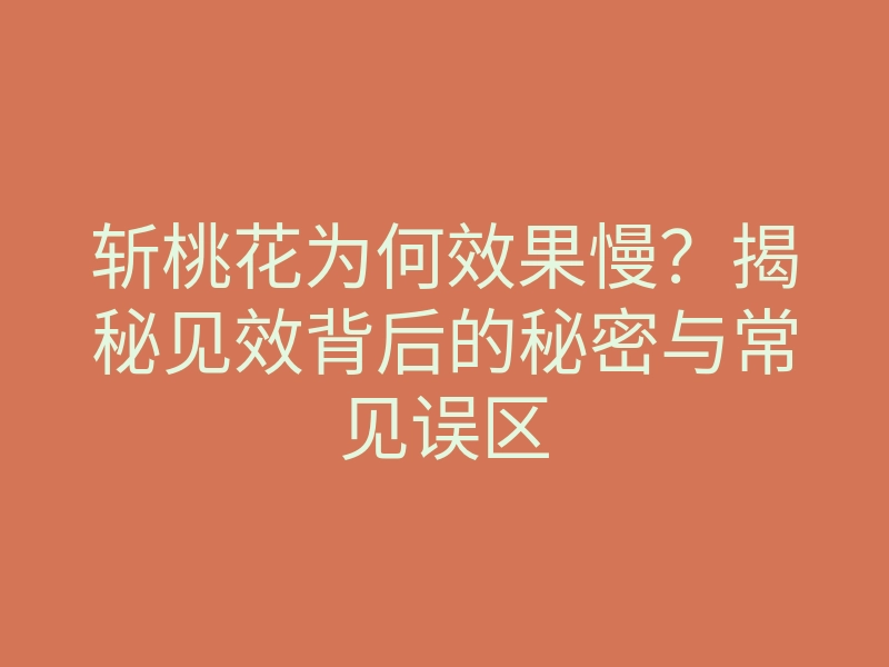 斩桃花为何效果慢?揭秘见效背后的秘密与常见误区
