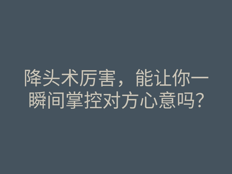 降头术厉害,能让你一瞬间掌控对方心意吗?