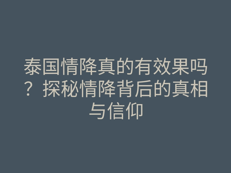 泰国情降真的有效果吗?探秘情降背后的真相与信仰